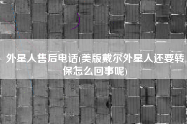 外星人售后电话(美版戴尔外星人还要转保怎么回事呢)