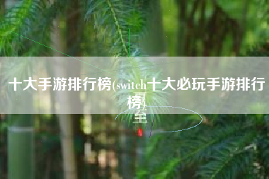 十大手游排行榜(switch十大必玩手游排行榜)