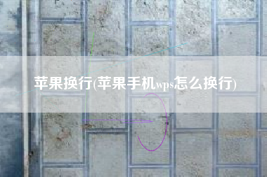 苹果换行(苹果手机wps怎么换行)