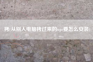 拷(从别人电脑拷过来的wps要怎么安装)
