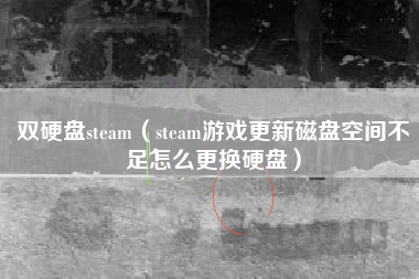 双硬盘steam（steam游戏更新磁盘空间不足怎么更换硬盘）