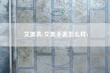 艾美表(艾美手表怎么样)