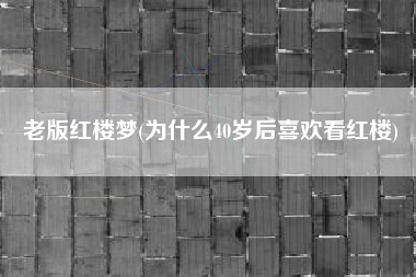 老版红楼梦(为什么40岁后喜欢看红楼)