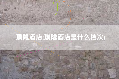 璞隐酒店(璞隐酒店是什么档次)