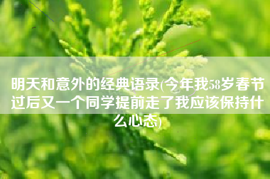 明天和意外的经典语录(今年我58岁春节过后又一个同学提前走了我应该保持什么心态)