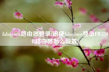 falogincn路由器登录(迅捷faloginco登录FW320R路由器怎么设置)