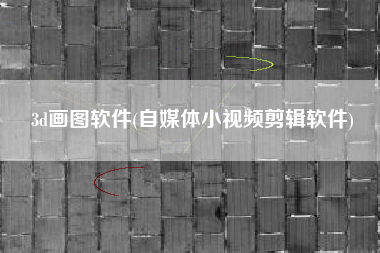 3d画图软件(自媒体小视频剪辑软件)
