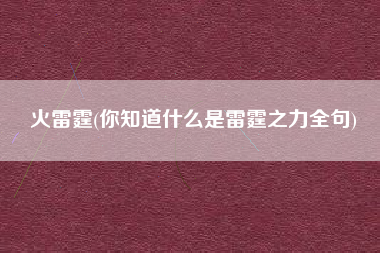 火雷霆(你知道什么是雷霆之力全句)