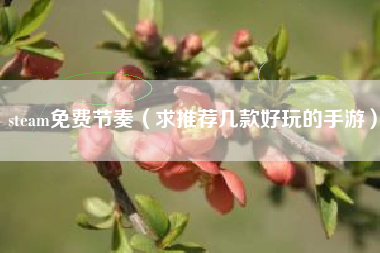 steam免费节奏（求推荐几款好玩的手游）