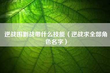 逆战围剿战带什么技能（逆战求全部角色名字）