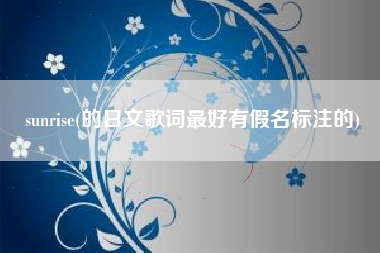 sunrise(的日文歌词最好有假名标注的)