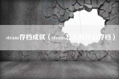 steam存档成就（steam怎么保存云存档）