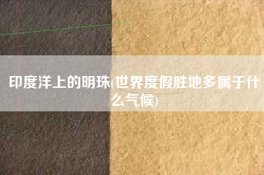 印度洋上的明珠(世界度假胜地多属于什么气候)