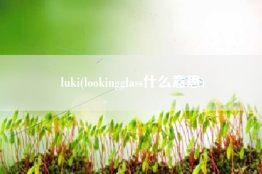 luki(lookingglass什么意思)