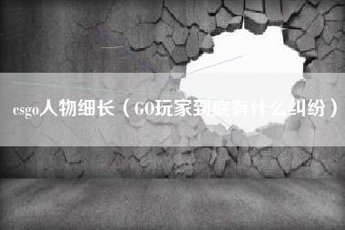 csgo人物细长（GO玩家到底有什么纠纷）