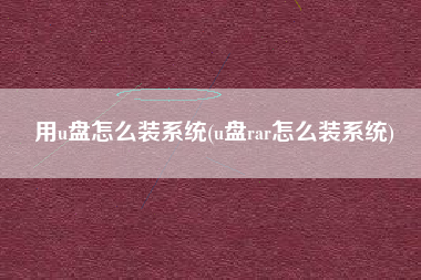 用u盘怎么装系统(u盘rar怎么装系统)