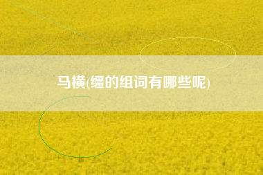 马横(缰的组词有哪些呢)