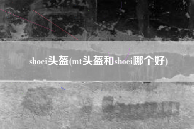 shoei头盔(mt头盔和shoei哪个好)