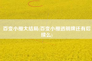 百变小樱大结局(百变小樱透明牌还有后续么)
