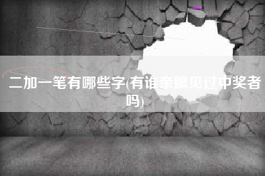 二加一笔有哪些字(有谁亲眼见过中奖者吗)