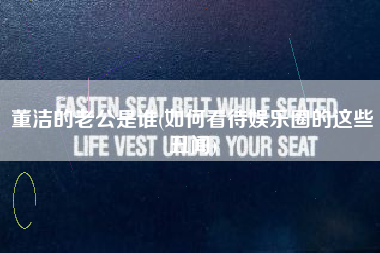 董洁的老公是谁(如何看待娱乐圈的这些丑闻)