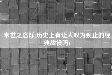 末世之洛泺(历史上有让人叹为观止的经典战役吗)