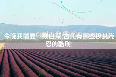 今晚我需要一颗白菜(古代有哪些极其残忍的酷刑)