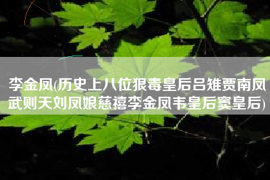 李金凤(历史上八位狠毒皇后吕雉贾南凤武则天刘凤娘慈禧李金凤韦皇后窦皇后)