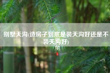别墅天沟(造房子到底是装天沟好还是不装天沟好)