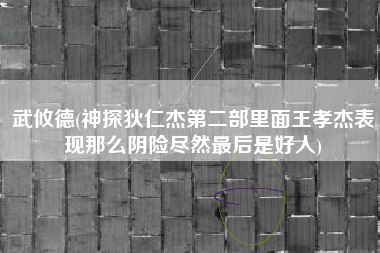 武攸德(神探狄仁杰第二部里面王孝杰表现那么阴险尽然最后是好人)