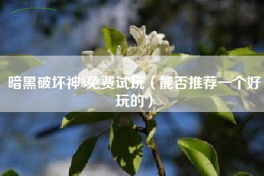 暗黑破坏神3免费试玩（能否推荐一个好玩的）