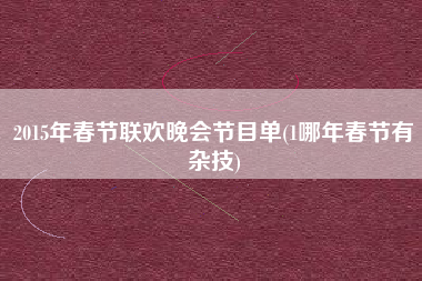 2015年春节联欢晚会节目单(1哪年春节有杂技)