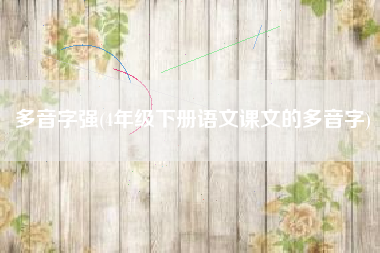 多音字强(4年级下册语文课文的多音字)