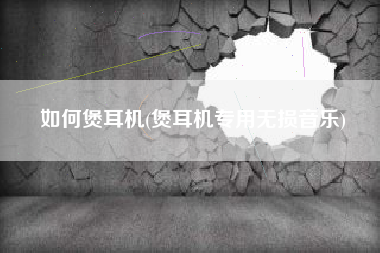 如何煲耳机(煲耳机专用无损音乐)