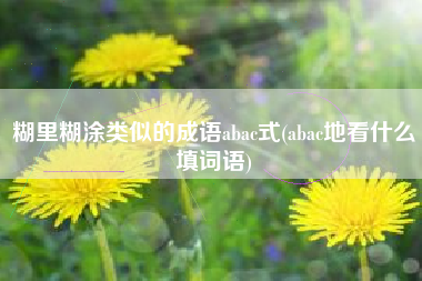 糊里糊涂类似的成语abac式(abac地看什么填词语)