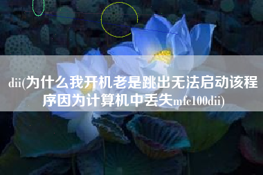 dii(为什么我开机老是跳出无法启动该程序因为计算机中丢失mfc100dii)