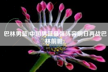 巴林男篮(中国男篮最强阵容明日再战巴林前瞻)