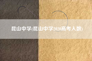 昆山中学(昆山中学2020高考人数)