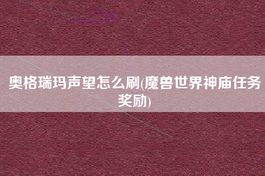 奥格瑞玛声望怎么刷(魔兽世界神庙任务奖励)