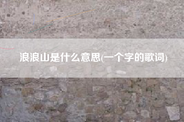 浪浪山是什么意思(一个字的歌词)