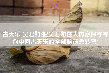 古天乐 吴君如(把吴君如在大内密探零零狗中问古天乐的全部脑筋急转弯)