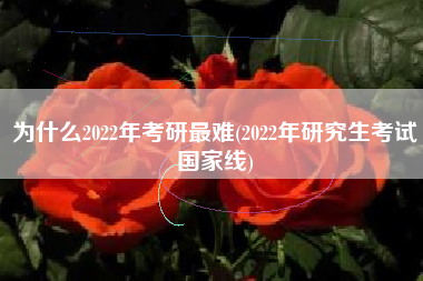 为什么2022年考研最难(2022年研究生考试国家线)