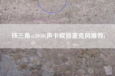 铁三角at2050(声卡收音麦克风推荐)