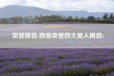 荣登榜首(西施荣登四大美人榜首)