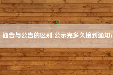 通告与公告的区别(公示完多久接到通知)