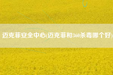 迈克菲安全中心(迈克菲和360杀毒哪个好)