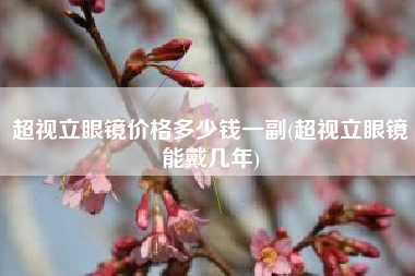 超视立眼镜价格多少钱一副(超视立眼镜能戴几年)