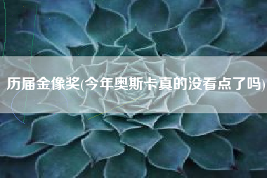 历届金像奖(今年奥斯卡真的没看点了吗)