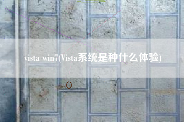 vista win7(Vista系统是种什么体验)