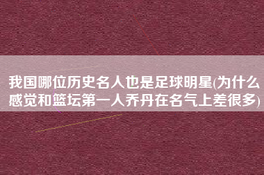 我国哪位历史名人也是足球明星(为什么感觉和篮坛第一人乔丹在名气上差很多)